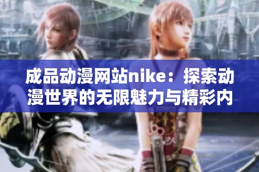 成品动漫网站nike：探索动漫世界的无限魅力与精彩内容