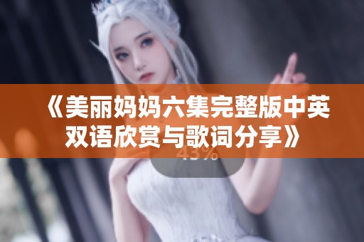 《美丽妈妈六集完整版中英双语欣赏与歌词分享》