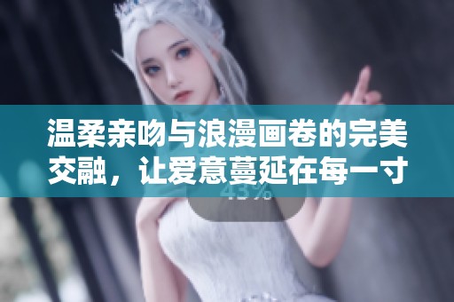 温柔亲吻与浪漫画卷的完美交融，让爱意蔓延在每一寸画布上