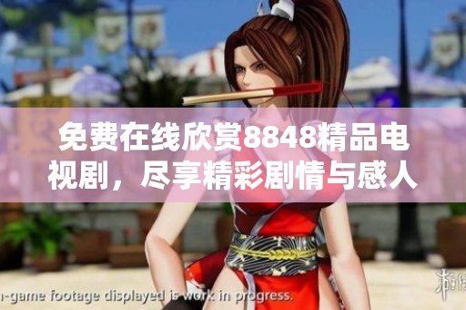 免费在线欣赏8848精品电视剧，尽享精彩剧情与感人故事