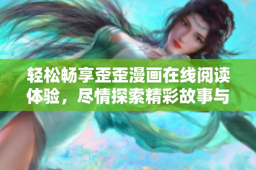 轻松畅享歪歪漫画在线阅读体验，尽情探索精彩故事与角色