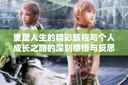 重塑人生的精彩旅程与个人成长之路的深刻感悟与反思