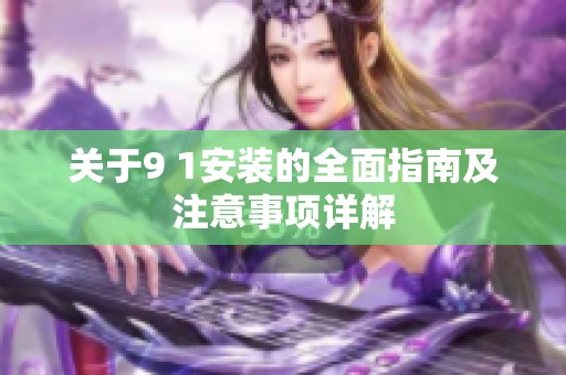关于9 1安装的全面指南及注意事项详解