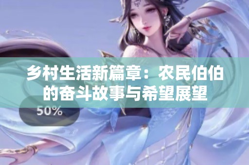乡村生活新篇章：农民伯伯的奋斗故事与希望展望