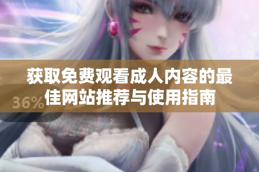 获取免费观看成人内容的最佳网站推荐与使用指南