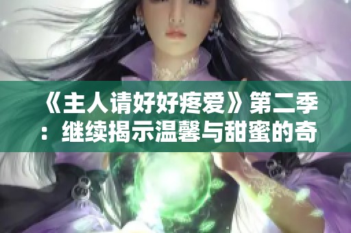 《主人请好好疼爱》第二季：继续揭示温馨与甜蜜的奇妙旅程