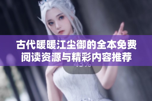 古代暖暖江尘御的全本免费阅读资源与精彩内容推荐