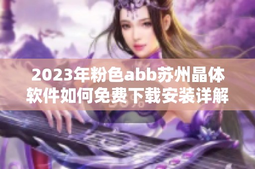 2023年粉色abb苏州晶体软件如何免费下载安装详解与攻略分享