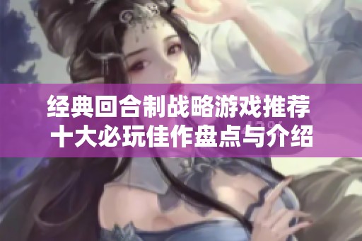 经典回合制战略游戏推荐 十大必玩佳作盘点与介绍