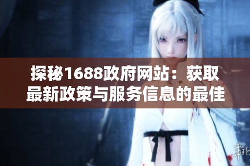 探秘1688政府网站：获取最新政策与服务信息的最佳途径