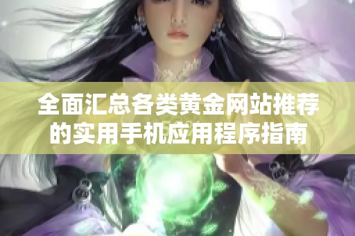 全面汇总各类黄金网站推荐的实用手机应用程序指南