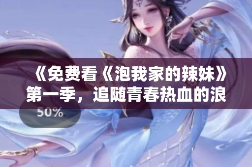 《免费看《泡我家的辣妹》第一季，追随青春热血的浪漫故事》