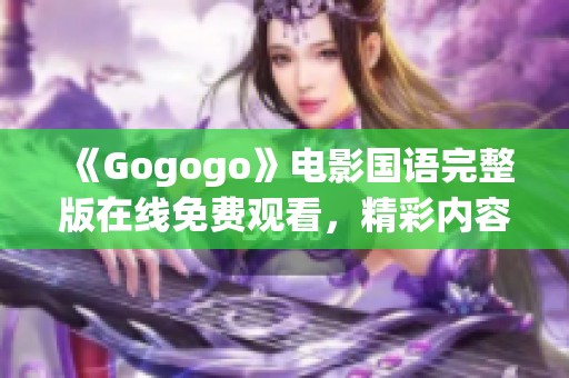 《Gogogo》电影国语完整版在线免费观看，精彩内容不容错过