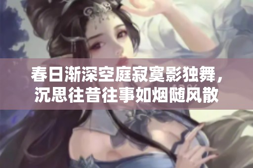 春日渐深空庭寂寞影独舞，沉思往昔往事如烟随风散