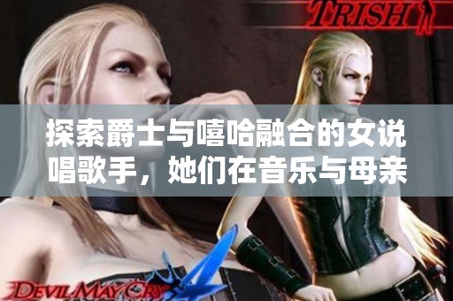 探索爵士与嘻哈融合的女说唱歌手，她们在音乐与母亲身份之间的独特表达