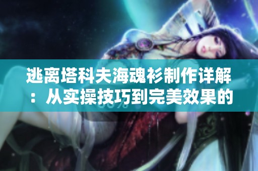 逃离塔科夫海魂衫制作详解：从实操技巧到完美效果的全方位指南
