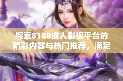 探索8188成人影视平台的精彩内容与热门推荐，满足你的观看需求
