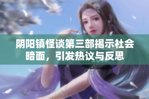 阴阳镇怪谈第三部揭示社会暗面，引发热议与反思