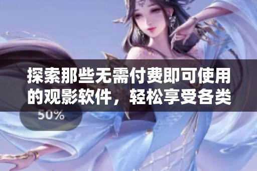 探索那些无需付费即可使用的观影软件，轻松享受各类影视资源