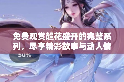 免费观赏超花盛开的完整系列，尽享精彩故事与动人情感！