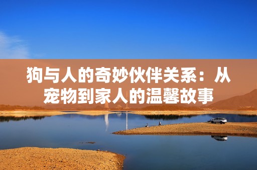 狗与人的奇妙伙伴关系：从宠物到家人的温馨故事