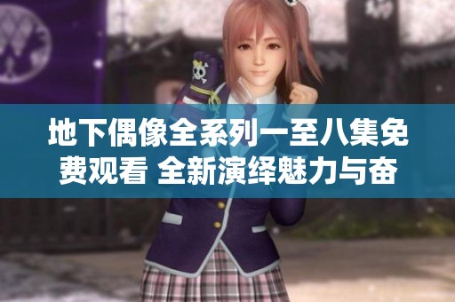 地下偶像全系列一至八集免费观看 全新演绎魅力与奋斗故事