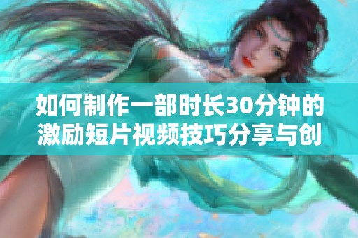如何制作一部时长30分钟的激励短片视频技巧分享与创作步骤解析