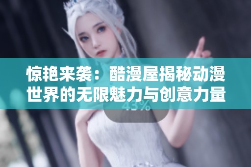 惊艳来袭：酷漫屋揭秘动漫世界的无限魅力与创意力量
