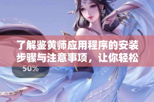了解鉴黄师应用程序的安装步骤与注意事项，让你轻松上手使用