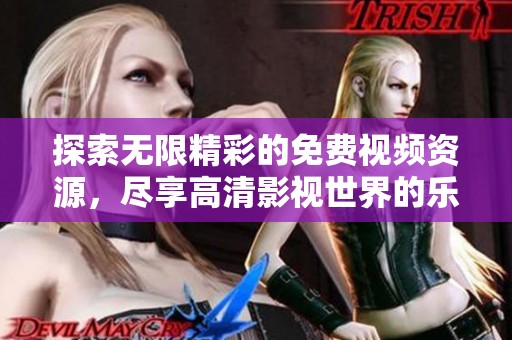 探索无限精彩的免费视频资源，尽享高清影视世界的乐趣与魅力