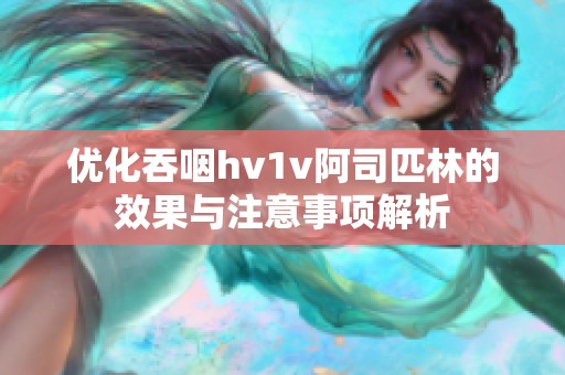 优化吞咽hv1v阿司匹林的效果与注意事项解析