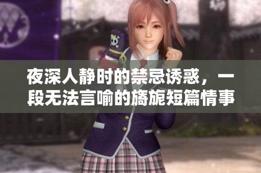 夜深人静时的禁忌诱惑，一段无法言喻的旖旎短篇情事逐渐展开