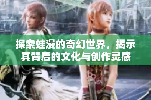 探索蛙漫的奇幻世界，揭示其背后的文化与创作灵感