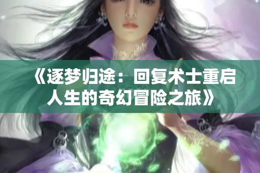 《逐梦归途：回复术士重启人生的奇幻冒险之旅》