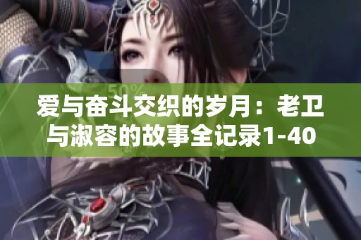爱与奋斗交织的岁月：老卫与淑容的故事全记录1-40集