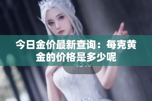 今日金价最新查询：每克黄金的价格是多少呢