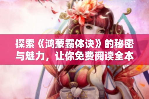 探索《鸿蒙霸体诀》的秘密与魅力，让你免费阅读全本精彩内容