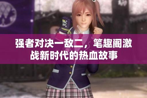 强者对决一敌二，笔趣阁激战新时代的热血故事
