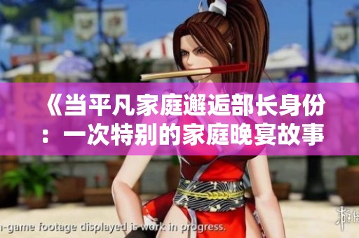 《当平凡家庭邂逅部长身份：一次特别的家庭晚宴故事》