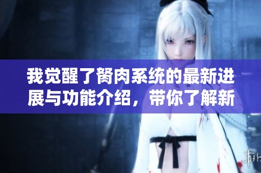 我觉醒了胬肉系统的最新进展与功能介绍，带你了解新变化