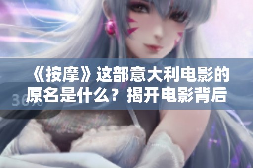 《按摩》这部意大利电影的原名是什么？揭开电影背后的故事与情感密码