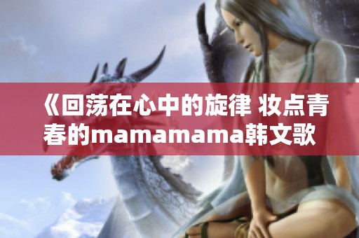 《回荡在心中的旋律 妆点青春的mamamama韩文歌曲》