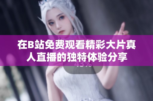 在B站免费观看精彩大片真人直播的独特体验分享