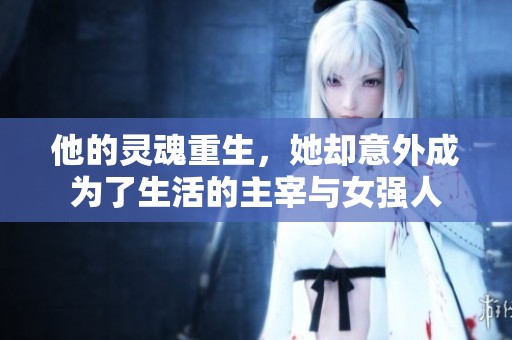 他的灵魂重生，她却意外成为了生活的主宰与女强人