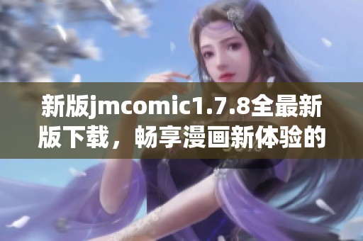 新版jmcomic1.7.8全最新版下载，畅享漫画新体验的最佳选择！