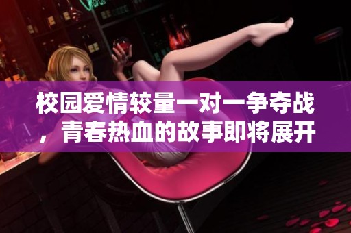 校园爱情较量一对一争夺战，青春热血的故事即将展开