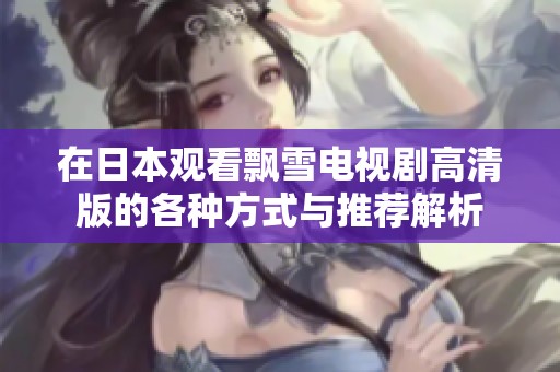 在日本观看飘雪电视剧高清版的各种方式与推荐解析