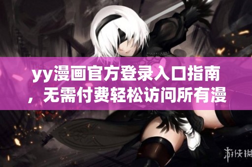 yy漫画官方登录入口指南，无需付费轻松访问所有漫画资源