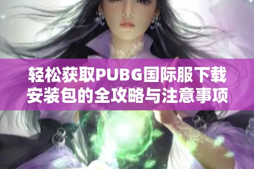 轻松获取PUBG国际服下载安装包的全攻略与注意事项