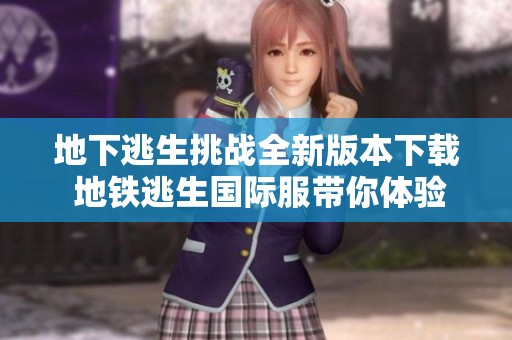 地下逃生挑战全新版本下载 地铁逃生国际服带你体验极限生存